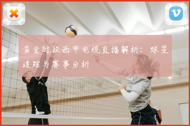 黄金时段西甲电视直播解析：球星追踪与赛事分析