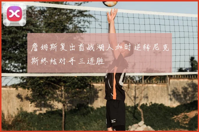 詹姆斯复出首战湖人加时逆转尼克斯终结对手三连胜