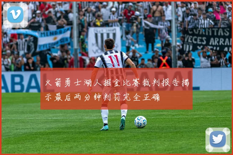 火箭勇士湖人掘金比赛裁判报告揭示最后两分钟判罚完全正确