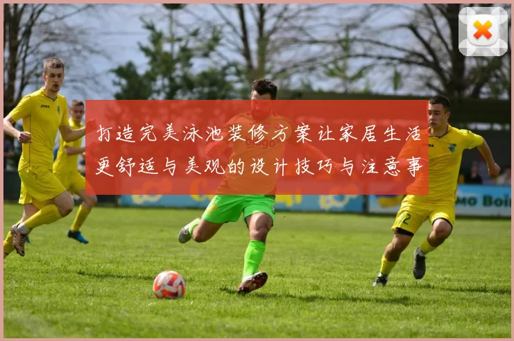 打造完美泳池装修方案让家居生活更舒适与美观的设计技巧与注意事项