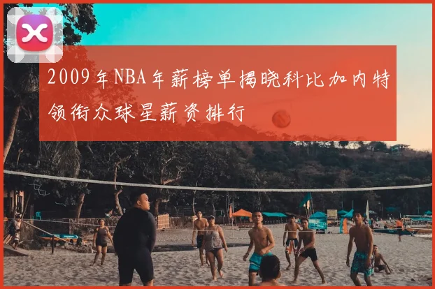 2009年NBA年薪榜单揭晓科比加内特领衔众球星薪资排行