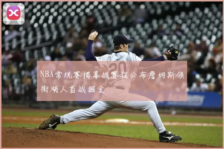 NBA常规赛揭幕战赛程公布詹姆斯领衔湖人首战掘金