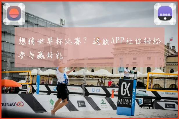 想猜世界杯比赛？这款APP让你轻松参与赢好礼