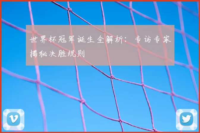 世界杯冠军诞生全解析:专访专家揭秘决胜规则