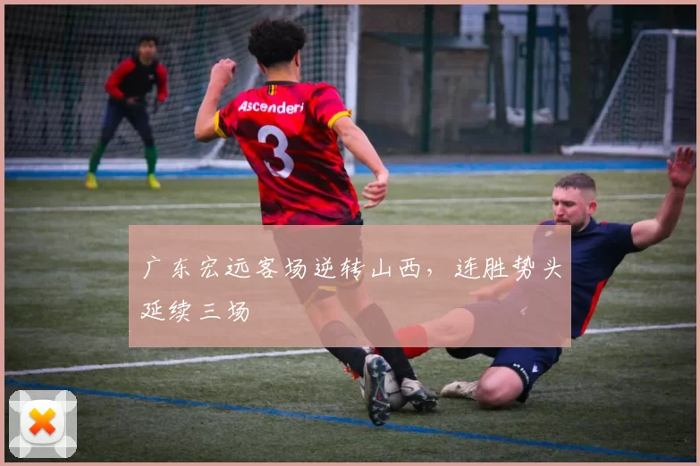 广东宏远客场逆转山西，连胜势头延续三场