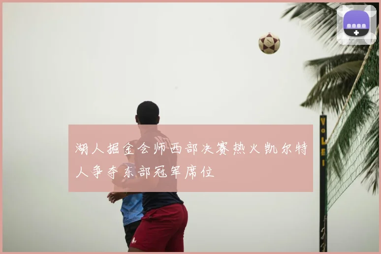 湖人掘金会师西部决赛热火凯尔特人争夺东部冠军席位