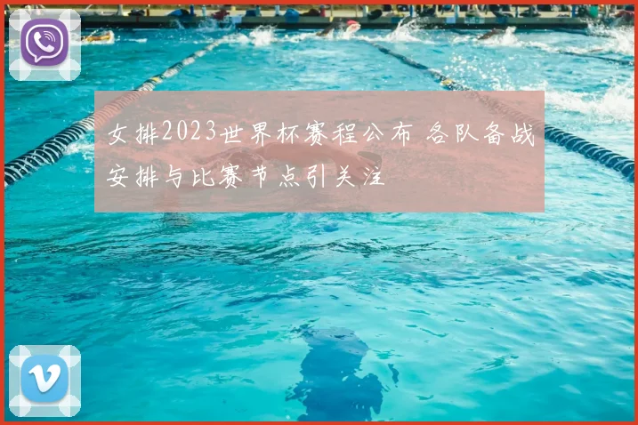 女排2023世界杯赛程公布 各队备战安排与比赛节点引关注