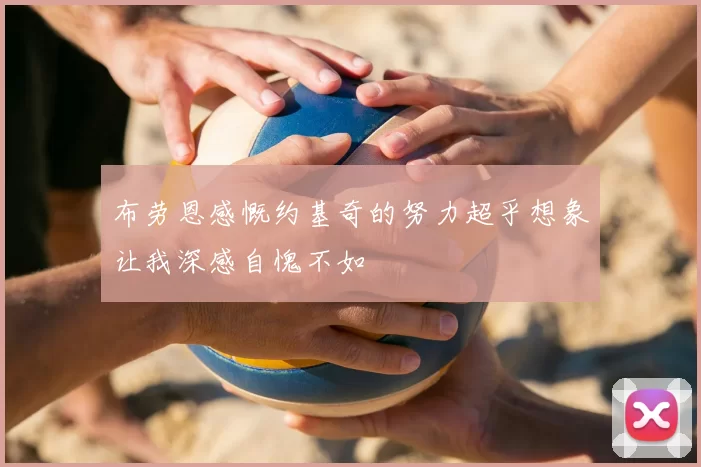 布劳恩感慨约基奇的努力超乎想象让我深感自愧不如