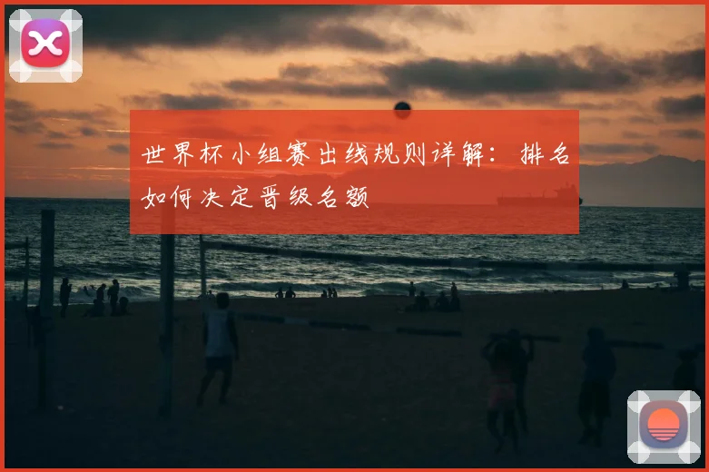 世界杯小组赛出线规则详解：排名如何决定晋级名额