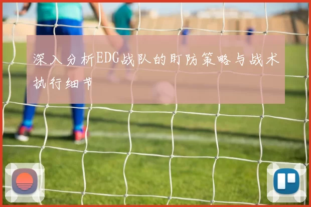 深入分析EDG战队的盯防策略与战术执行细节
