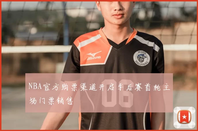 NBA官方购票渠道开启季后赛首轮主场门票销售