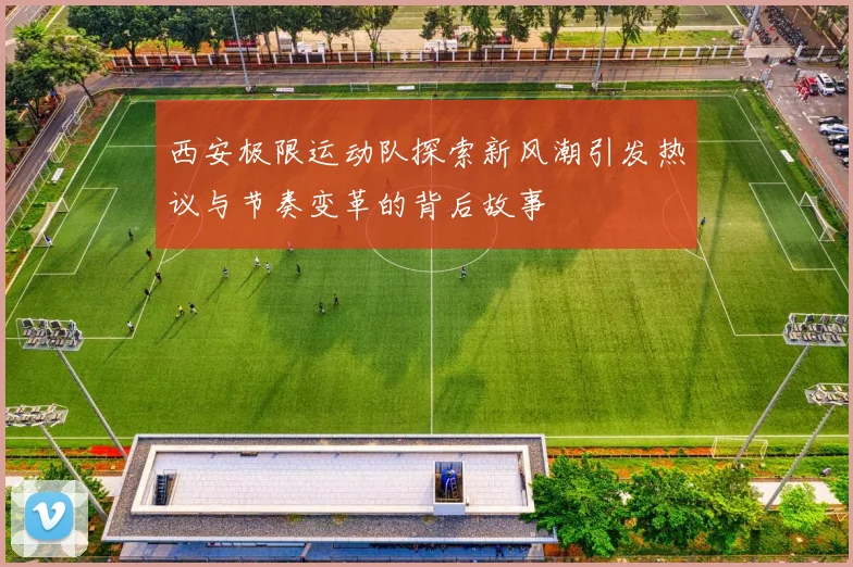 西安极限运动队探索新风潮引发热议与节奏变革的背后故事