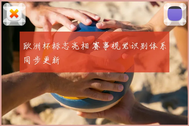 欧洲杯标志亮相 赛事视觉识别体系同步更新