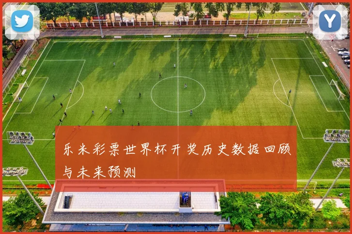 乐米彩票世界杯开奖历史数据回顾与未来预测