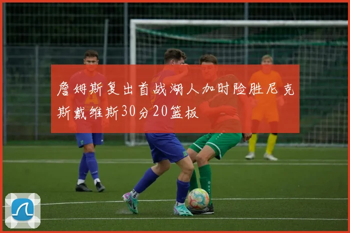 詹姆斯复出首战湖人加时险胜尼克斯戴维斯30分20篮板