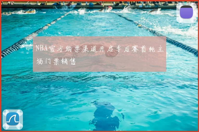 NBA官方购票渠道开启季后赛首轮主场门票销售