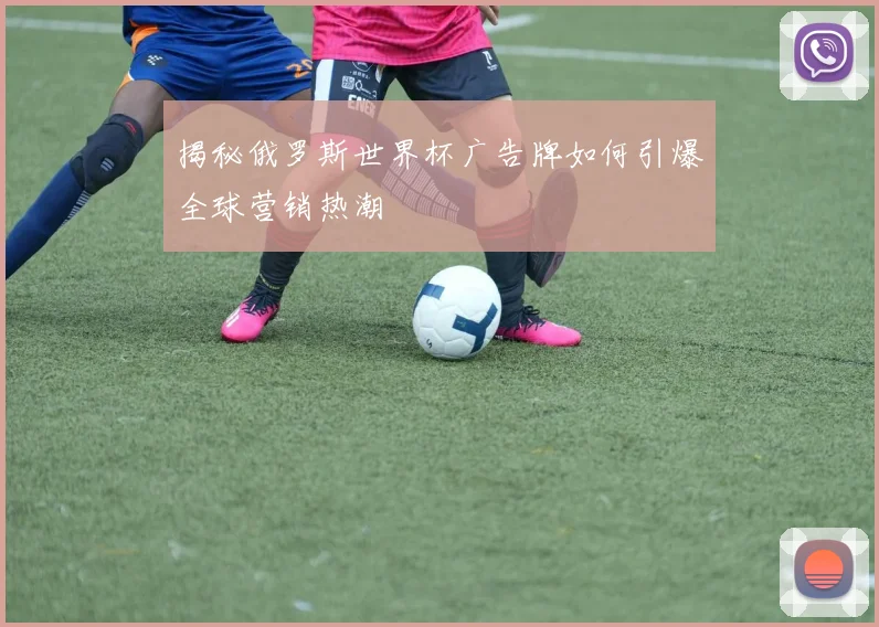 揭秘俄罗斯世界杯广告牌如何引爆全球营销热潮