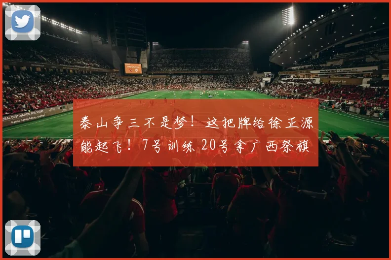 泰山争三不是梦！这把牌给徐正源能起飞！7号训练 20号拿广西祭旗