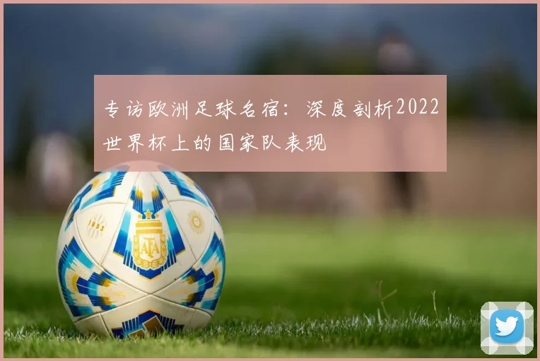 专访欧洲足球名宿：深度剖析2022世界杯上的国家队表现