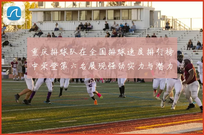 重庆排球队在全国排球速度排行榜中荣登第六名展现强劲实力与潜力