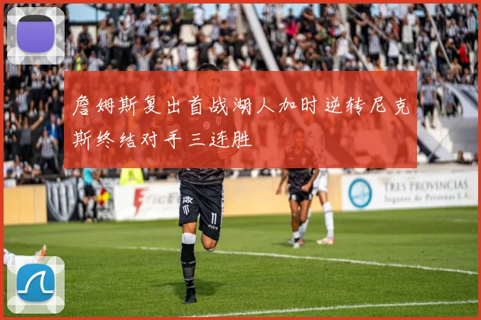 詹姆斯复出首战湖人加时逆转尼克斯终结对手三连胜
