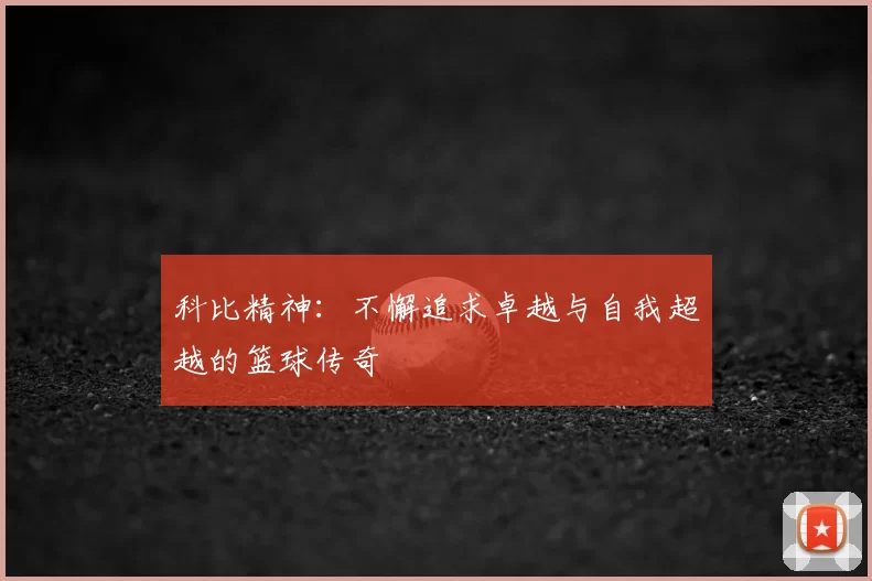 科比精神：不懈追求卓越与自我超越的篮球传奇