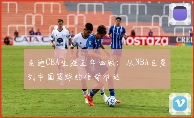 麦迪CBA生涯五年回顾：从NBA巨星到中国篮球的传奇印记