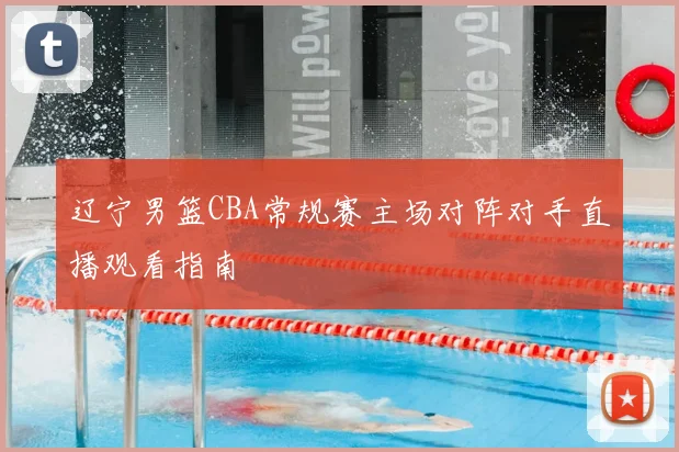辽宁男篮CBA常规赛主场对阵对手直播观看指南